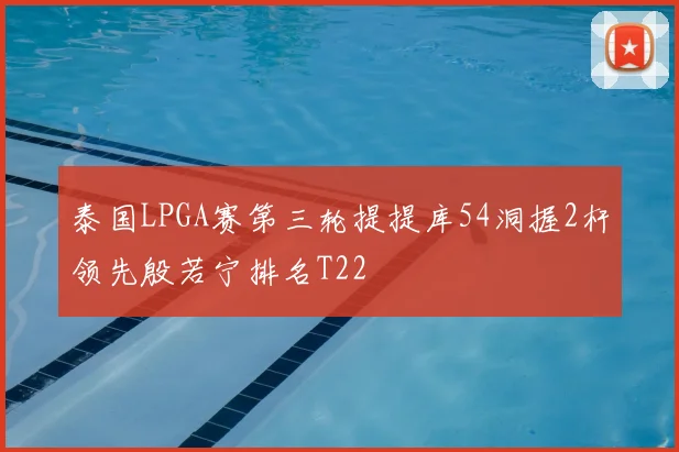 泰国LPGA赛第三轮提提库54洞握2杆领先殷若宁排名T22