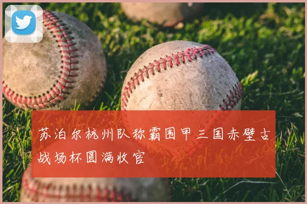 苏泊尔杭州队称霸围甲三国赤壁古战场杯圆满收官