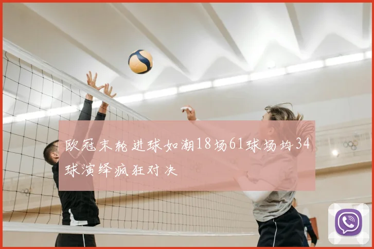 欧冠末轮进球如潮18场61球场均34球演绎疯狂对决
