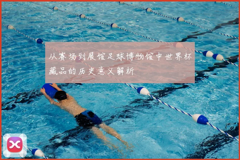 从赛场到展馆足球博物馆中世界杯藏品的历史意义解析