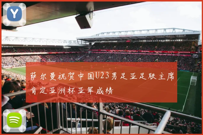 萨尔曼祝贺中国U23男足亚足联主席肯定亚洲杯亚军成绩