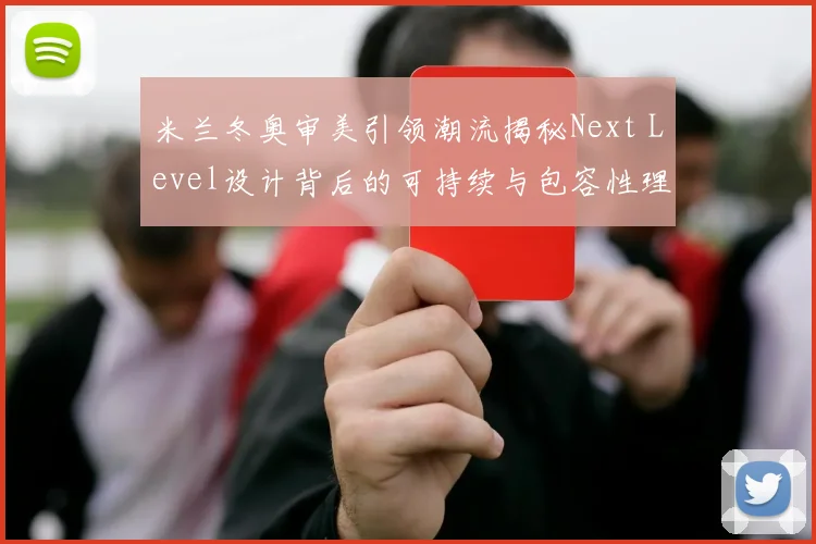 米兰冬奥审美引领潮流揭秘Next Level设计背后的可持续与包容性理念