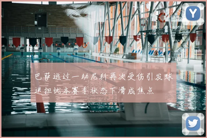 巴萨逃过一劫尼科再次受伤引发球迷担忧本赛季状态下滑成焦点