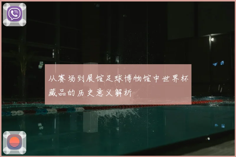 从赛场到展馆足球博物馆中世界杯藏品的历史意义解析