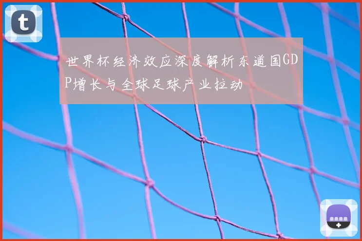 世界杯经济效应深度解析东道国GDP增长与全球足球产业拉动