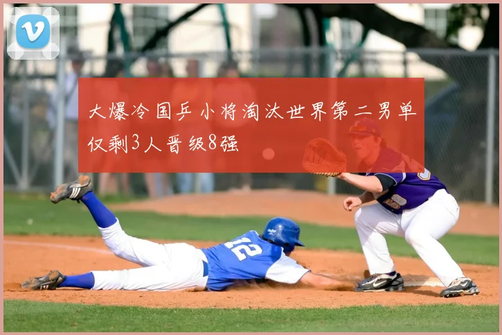 大爆冷国乒小将淘汰世界第二男单仅剩3人晋级8强